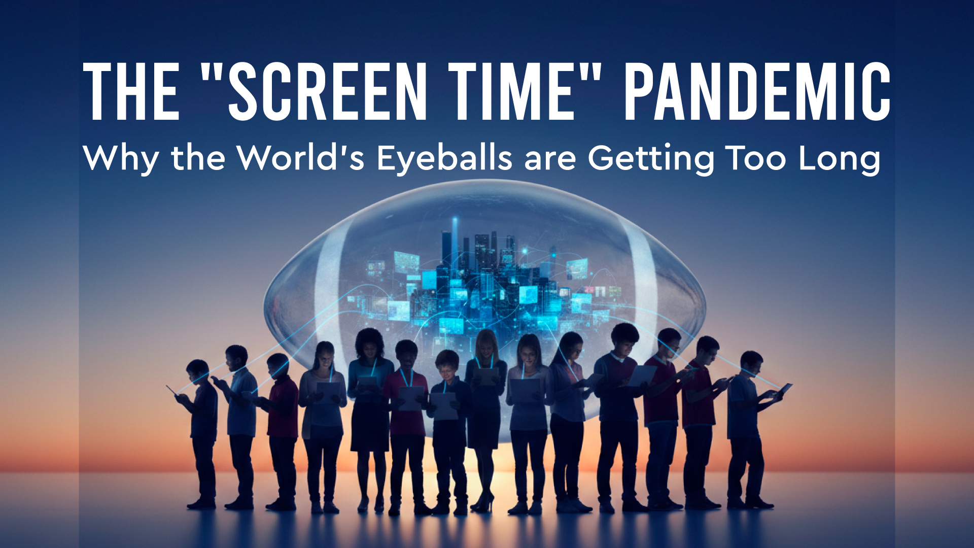 The “Screen Time” Pandemic: Why the World’s Eyeballs are Getting Too Long